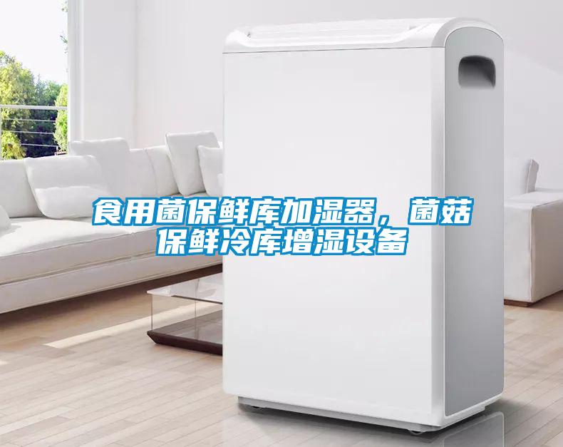 食用菌保鮮庫加濕器,菌菇保鮮冷庫增濕設備