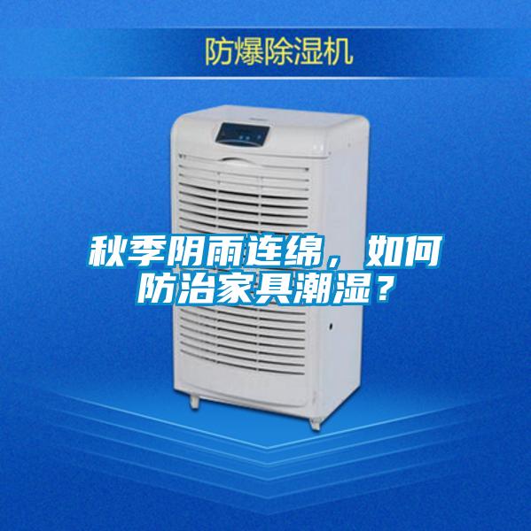 秋季陰雨連綿，如何防治家具潮濕？