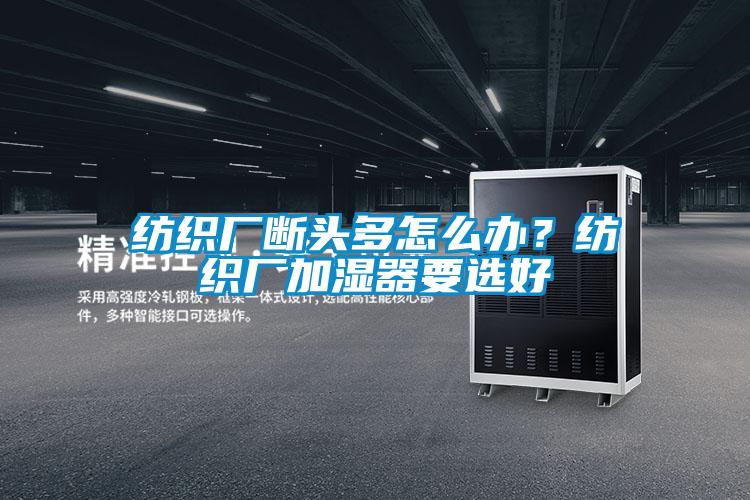 紡織廠斷頭多怎么辦?紡織廠加濕器要選好