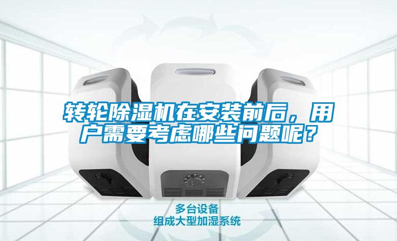 轉輪除濕機在安裝前后，用戶需要考慮哪些問題呢？