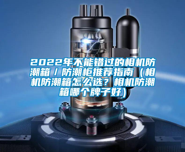 2022年不能錯過的相機防潮箱/防潮柜推薦指南(相機防潮箱怎么選?相機防潮箱哪個牌子好)