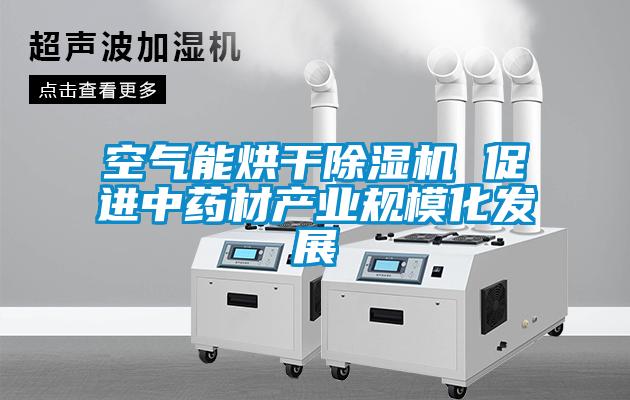 空氣能烘干除濕機 促進中藥材產業規模化發展