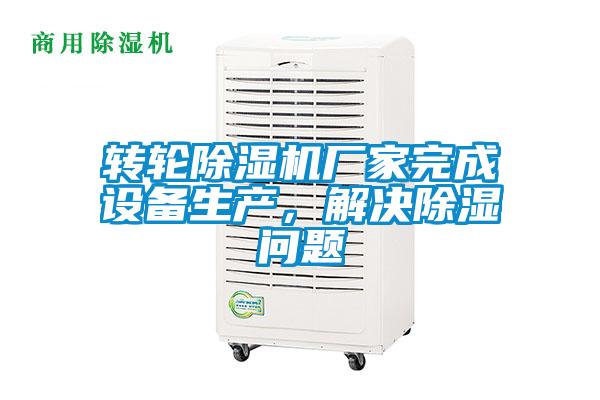轉輪除濕機廠家完成設備生產，解決除濕問題