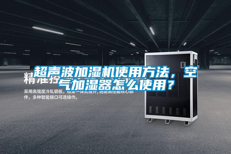 超聲波加濕機使用方法,空氣加濕器怎么使用?
