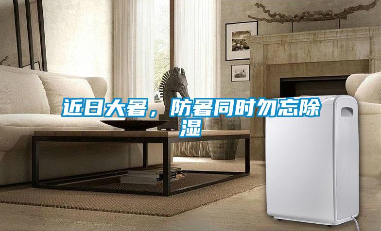 近日大暑，防暑同時勿忘除濕