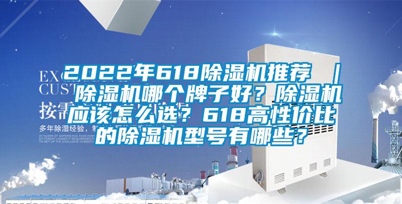 2022年618除濕機推薦 ｜ 除濕機哪個牌子好？除濕機應該怎么選？618高性價比的除濕機型號有哪些？