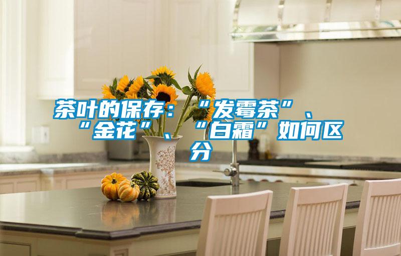 茶葉的保存：“發霉茶”、“金花”、“白霜”如何區分