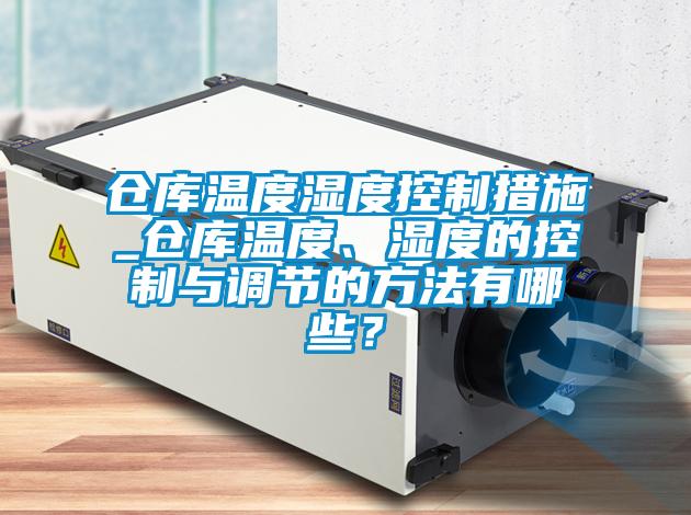 倉庫溫度濕度控制措施_倉庫溫度、濕度的控制與調節的方法有哪些？