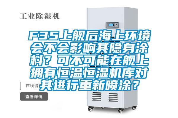 F35上艦后海上環境會不會影響其隱身涂料?可不可能在艦上擁有恒溫恒濕機庫對其進行重新噴涂?