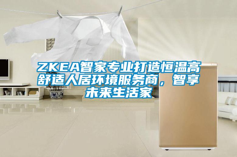 ZKEA智家專業打造恒溫高舒適人居環境服務商，智享未來生活家