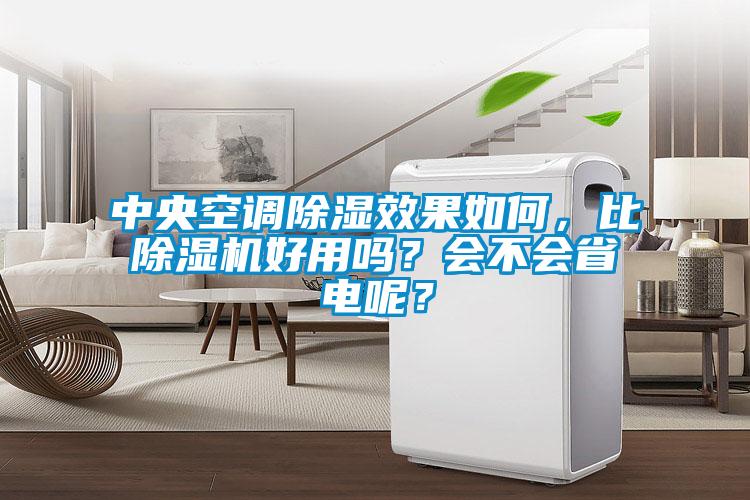 中央空調除濕效果如何,比除濕機好用嗎?會不會省電呢?
