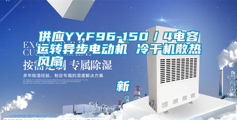 供應YYF96-150／4電容運轉異步電動機 冷干機散熱風扇                                    新