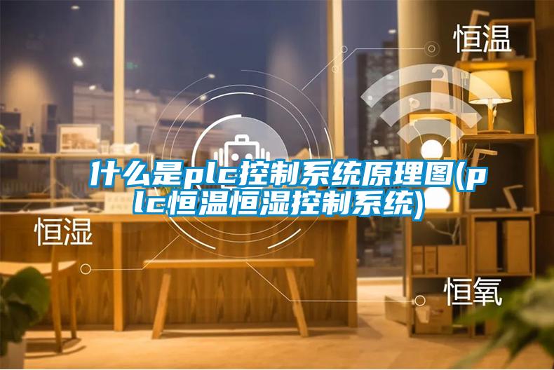什么是plc控制系統原理圖(plc恒溫恒濕控制系統)