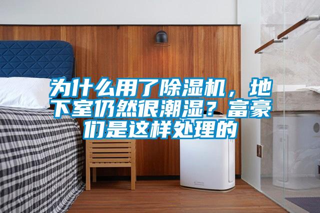為什么用了除濕機,地下室仍然很潮濕?富豪們是這樣處理的
