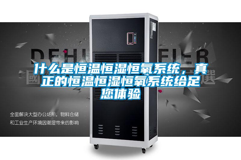 什么是恒溫恒濕恒氧系統(tǒng),真正的恒溫恒濕恒氧系統(tǒng)給足您體驗