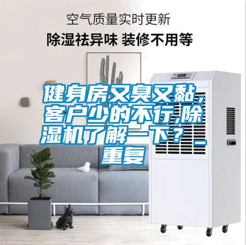 健身房又臭又黏，客戶少的不行,除濕機了解一下？_重復(fù)