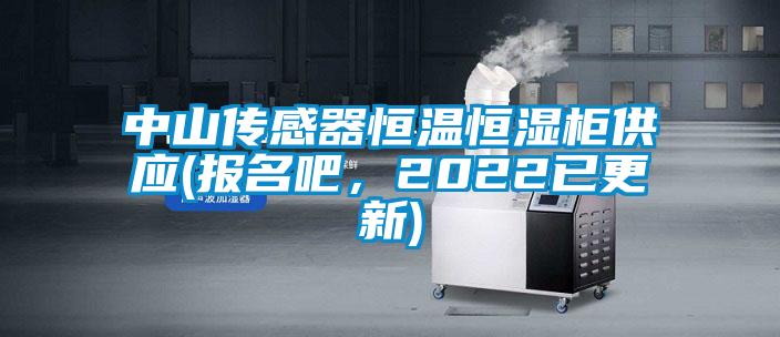 中山傳感器恒溫恒濕柜供應(報名吧,2022已更新)