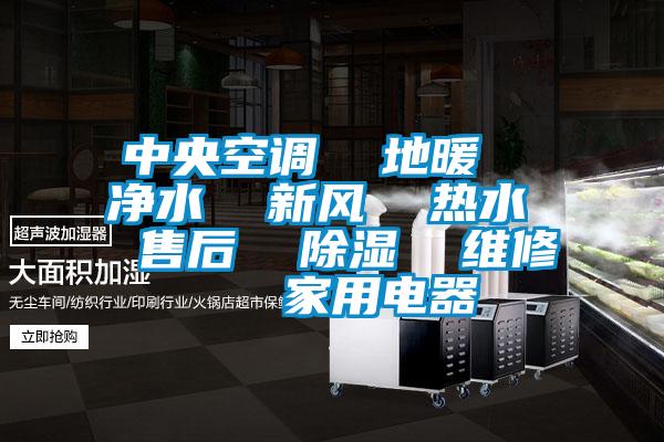中央空調  地暖  凈水  新風  熱水  售后  除濕  維修   家用電器