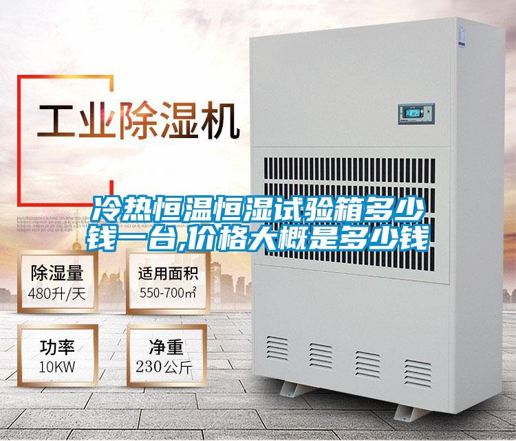 冷熱恒溫恒濕試驗(yàn)箱多少錢(qián)一臺(tái),價(jià)格大概是多少錢(qián)