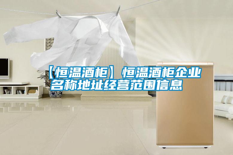 【恒溫酒柜】恒溫酒柜企業名稱地址經營范圍信息