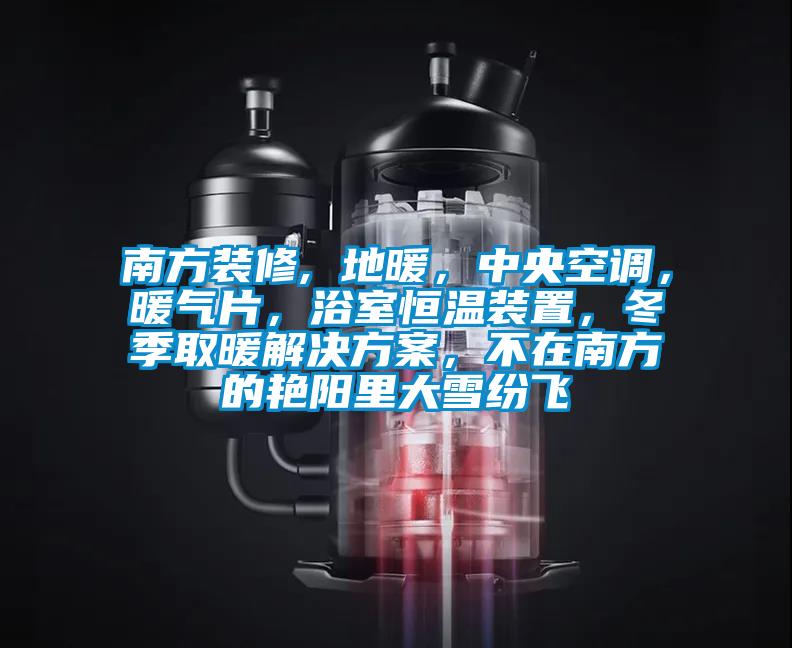 南方裝修, 地暖,中央空調,暖氣片,浴室恒溫裝置,冬季取暖解決方案,不在南方的艷陽里大雪紛飛