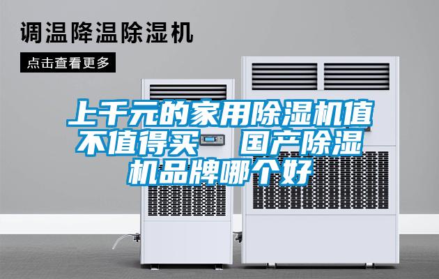 上千元的家用除濕機(jī)值不值得買(mǎi)  國(guó)產(chǎn)除濕機(jī)品牌哪個(gè)好