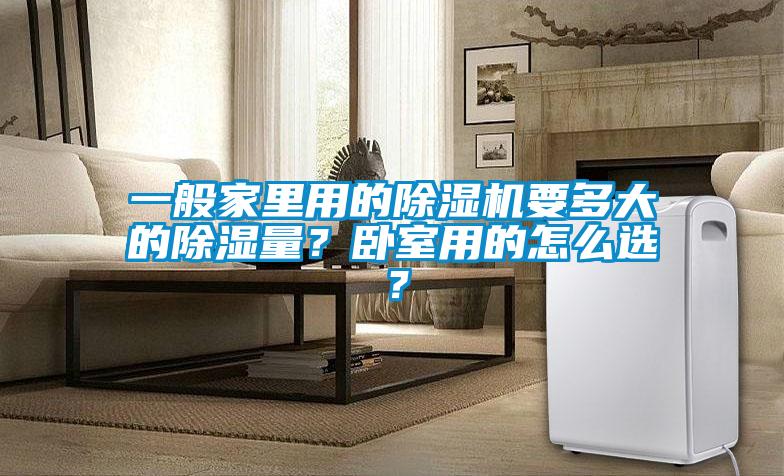 一般家里用的除濕機(jī)要多大的除濕量？臥室用的怎么選？