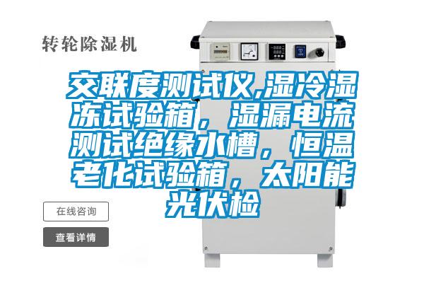 交聯(lián)度測(cè)試儀,濕冷濕凍試驗(yàn)箱，濕漏電流測(cè)試絕緣水槽，恒溫老化試驗(yàn)箱，太陽能光伏檢