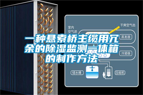 一種懸索橋主纜用冗余的除濕監測一體箱的制作方法