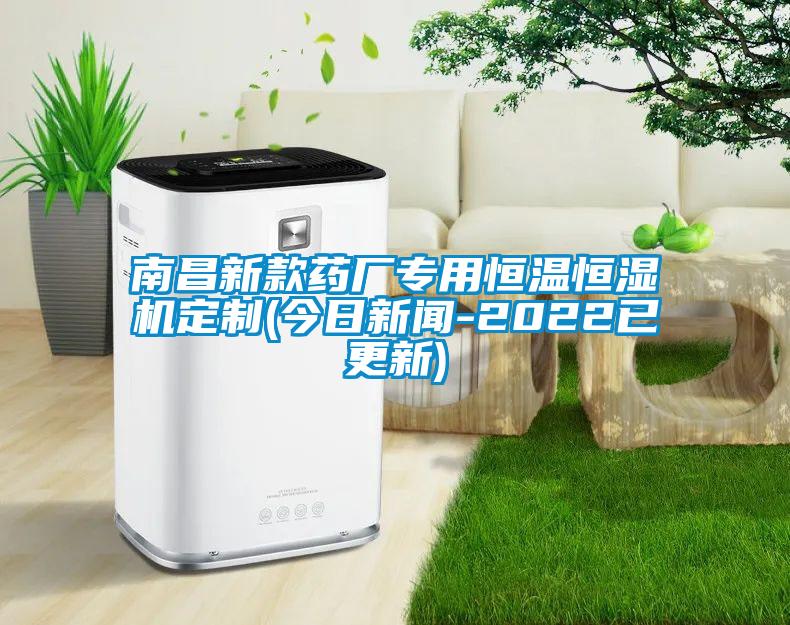 南昌新款藥廠專用恒溫恒濕機(jī)定制(今日新聞-2022已更新)