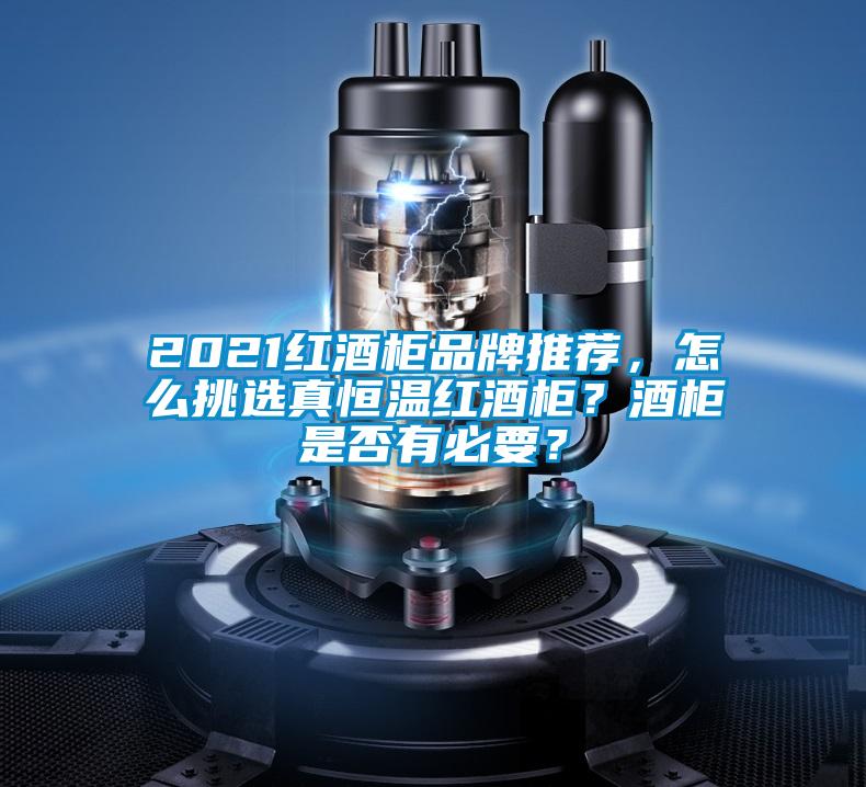 2021紅酒柜品牌推薦,怎么挑選真恒溫紅酒柜?酒柜是否有必要?