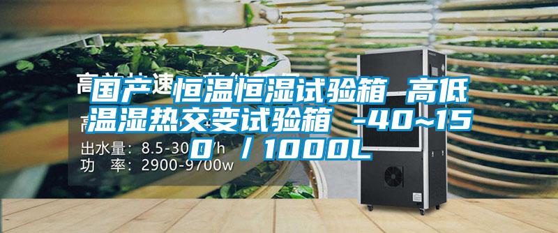 國產 恒溫恒濕試驗箱 高低溫濕熱交變試驗箱 -40~150℃/1000L
