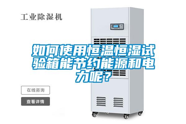 如何使用恒溫恒濕試驗箱能節約能源和電力呢?