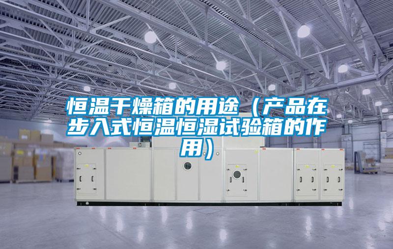 恒溫干燥箱的用途(產(chǎn)品在步入式恒溫恒濕試驗(yàn)箱的作用)