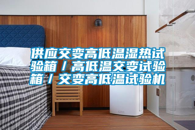 供應(yīng)交變高低溫濕熱試驗箱/高低溫交變試驗箱/交變高低溫試驗機