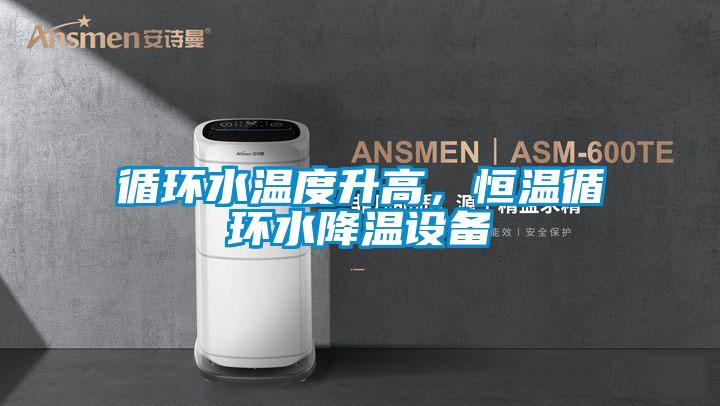 循環水溫度升高,恒溫循環水降溫設備