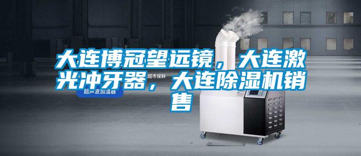 大連博冠望遠鏡，大連激光沖牙器，大連除濕機銷售