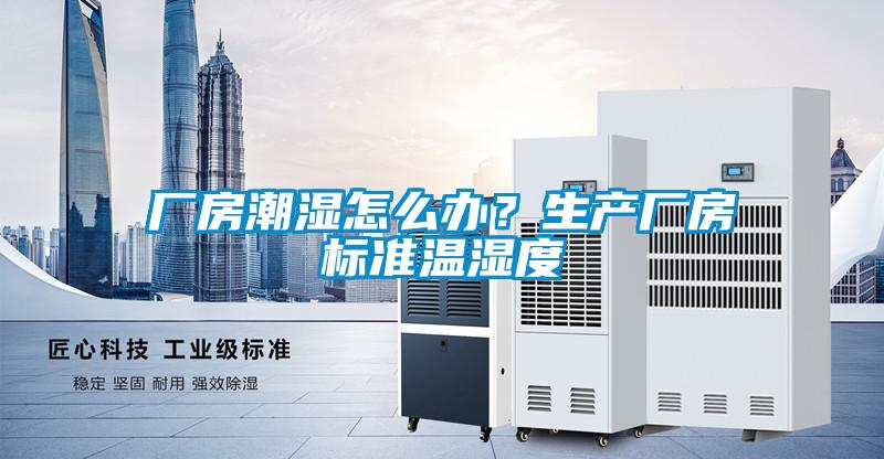 廠房潮濕怎么辦？生產廠房標準溫濕度