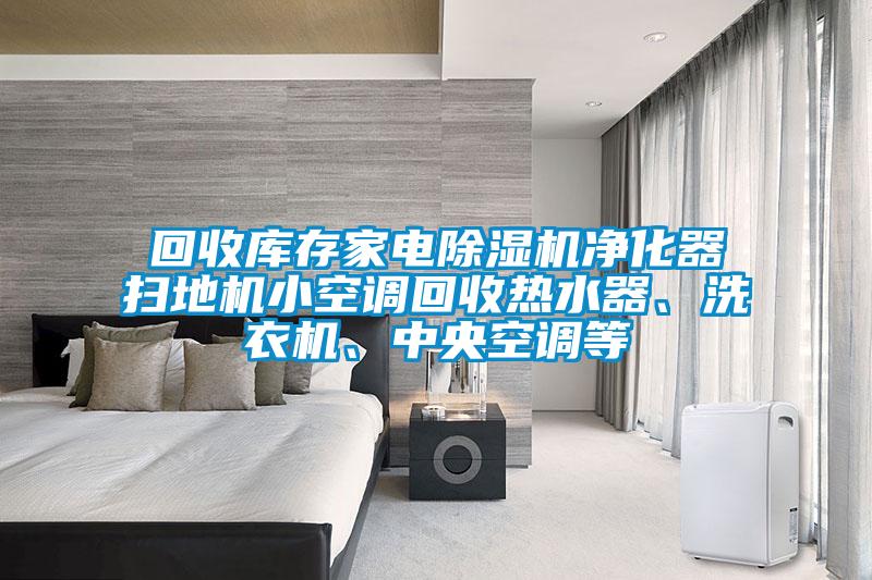 回收庫存家電除濕機凈化器掃地機小空調回收熱水器、洗衣機、中央空調等