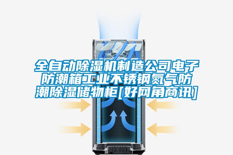 全自動除濕機制造公司電子防潮箱工業不銹鋼氮氣防潮除濕儲物柜[好網角商訊]