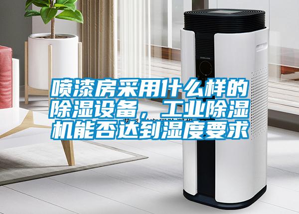 噴漆房采用什么樣的除濕設(shè)備,工業(yè)除濕機能否達到濕度要求
