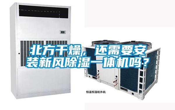 北方干燥,還需要安裝新風除濕一體機嗎?