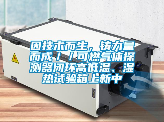 因技術而生，鑄力量而成／／可燃氣體探測器閉環高低溫、濕熱試驗箱上新中