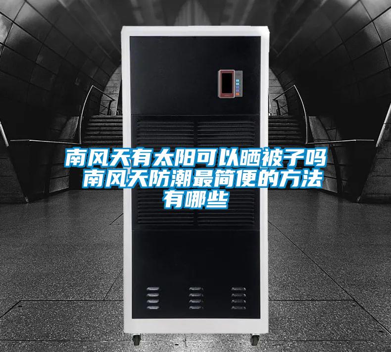 南風(fēng)天有太陽(yáng)可以曬被子嗎 南風(fēng)天防潮最簡(jiǎn)便的方法有哪些
