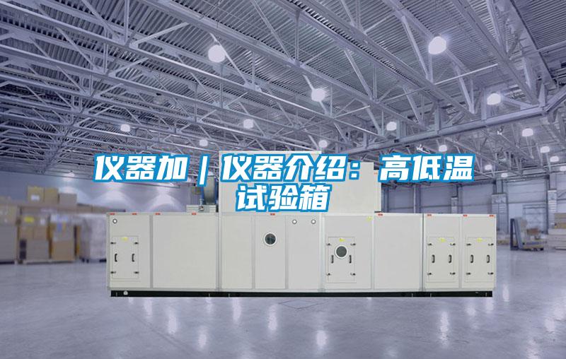 儀器加|儀器介紹:高低溫試驗箱