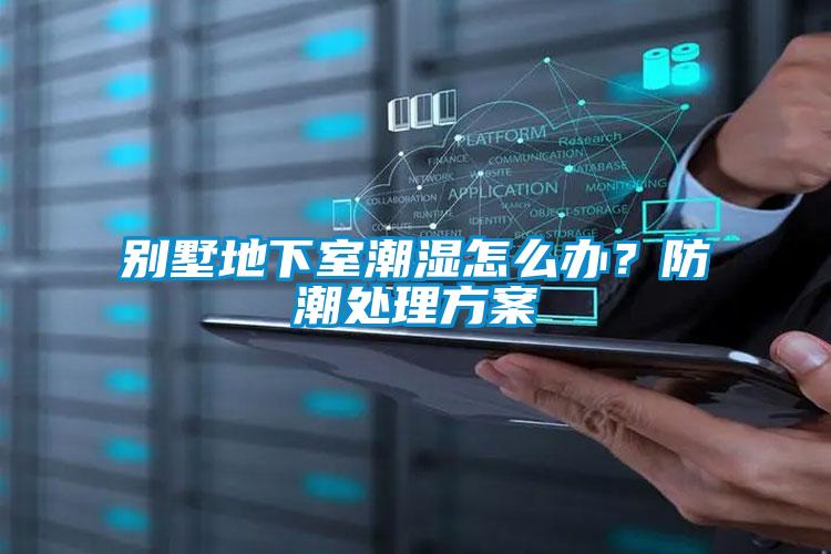 別墅地下室潮濕怎么辦？防潮處理方案
