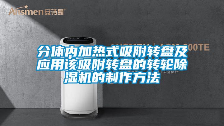 分體內(nèi)加熱式吸附轉(zhuǎn)盤(pán)及應(yīng)用該吸附轉(zhuǎn)盤(pán)的轉(zhuǎn)輪除濕機(jī)的制作方法