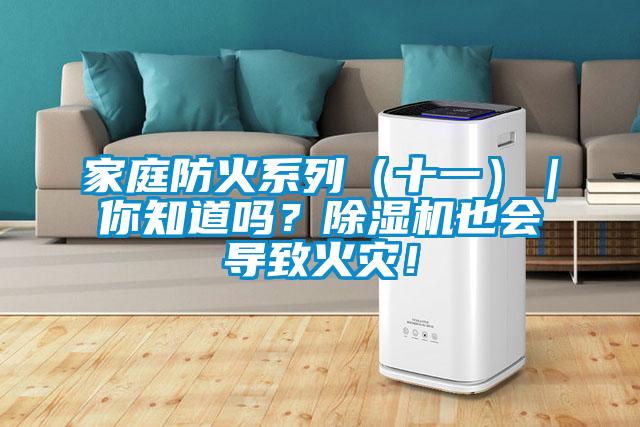 家庭防火系列(十一)|你知道嗎?除濕機(jī)也會(huì)導(dǎo)致火災(zāi)!