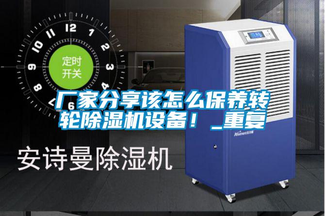 廠家分享該怎么保養(yǎng)轉輪除濕機設備！_重復