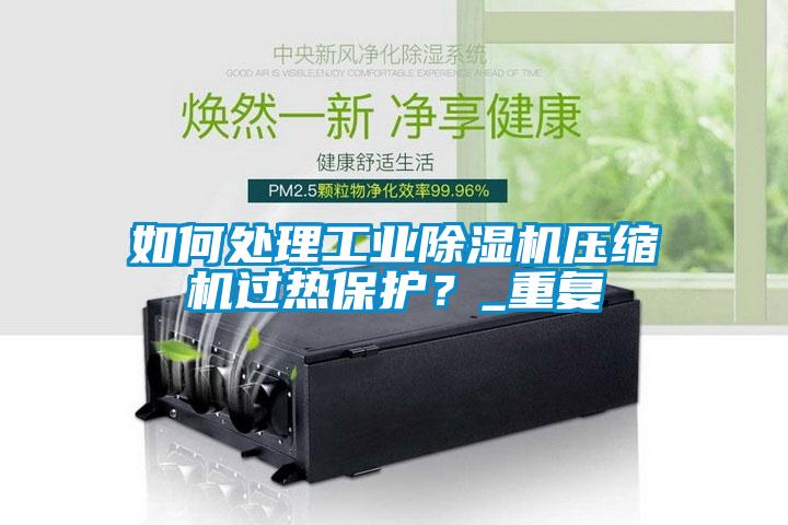 如何處理工業(yè)除濕機(jī)壓縮機(jī)過熱保護(hù)?_重復(fù)